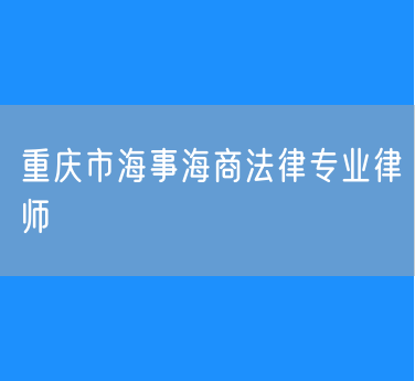 重庆市海事海商法律专业律师