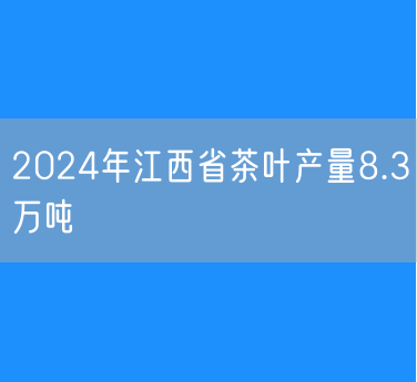 2024年江西省茶叶产量8.3万吨