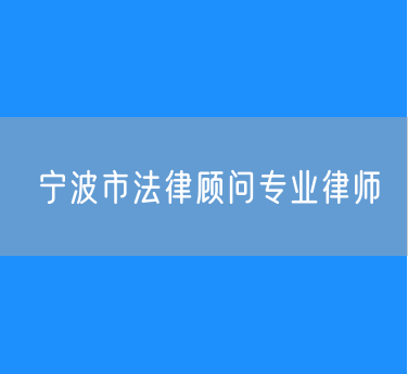 宁波市法律顾问专业律师