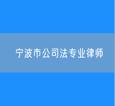宁波市公司法专业律师