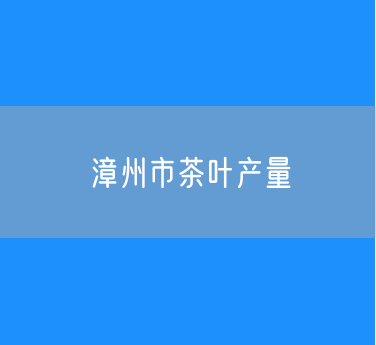 2024年漳州市茶叶产量7.59万吨