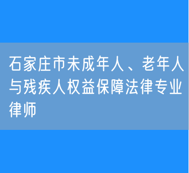 石家庄市未成年人、老年人与残疾人权益保障法律专业律师