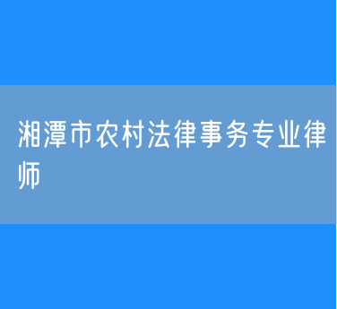湘潭市农村法律事务专业律师