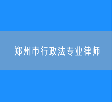 郑州市行政法专业律师