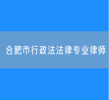 合肥市行政法法律专业律师