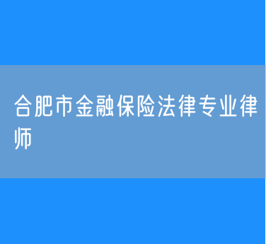 合肥市金融保险法律专业律师