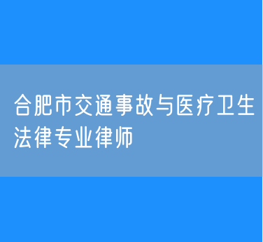 合肥市交通事故与医疗卫生法律专业律师