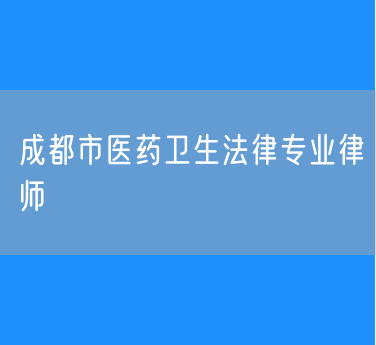 成都市医药卫生法律专业律师