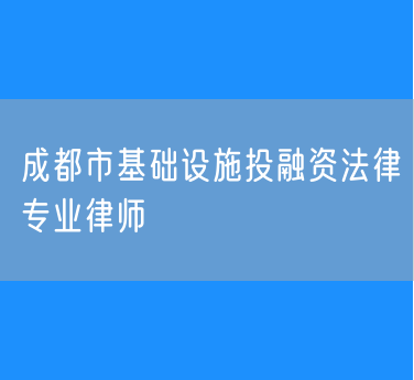 成都市基础设施投融资法律专业律师
