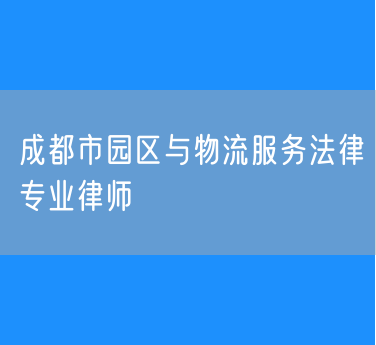 成都市园区与物流服务法律专业律师