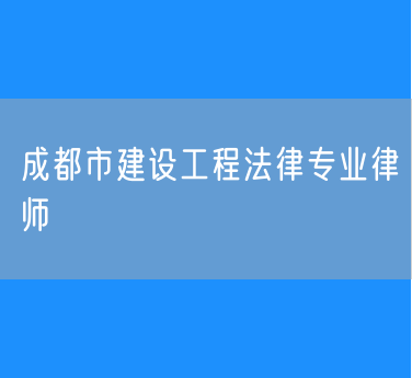 成都市建设工程法律专业律师