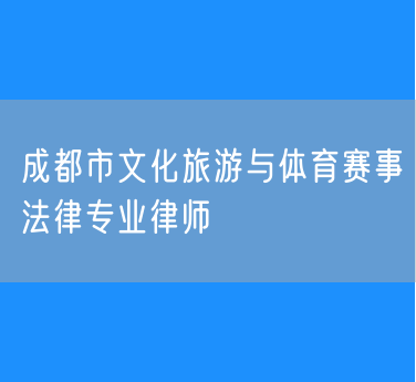 成都市文化旅游与体育赛事法律专业律师