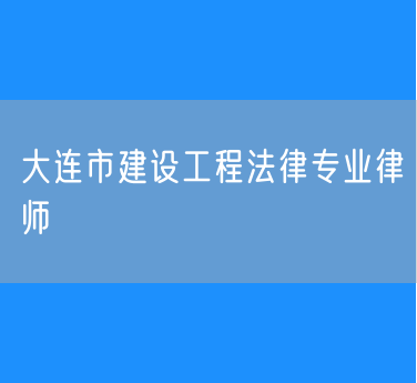 大连市建设工程法律专业律师