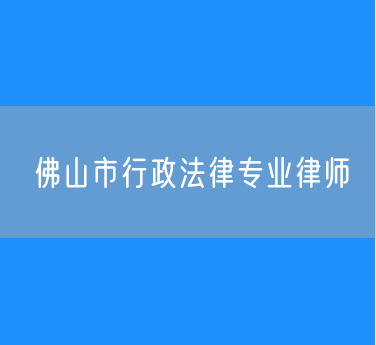 佛山市行政法律专业律师