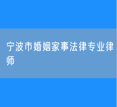 宁波市婚姻家事法律专业律师
