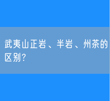 趣茗茶：如何判断武夷山正岩、半岩、州茶的区别？