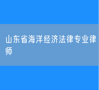 山东省海洋经济法律专业律师