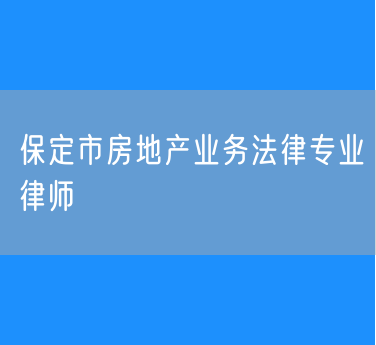 保定市房地产业务法律专业律师