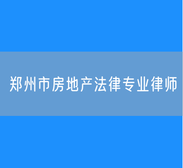 郑州市房地产法律专业律师
