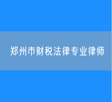 郑州市财税法律专业律师