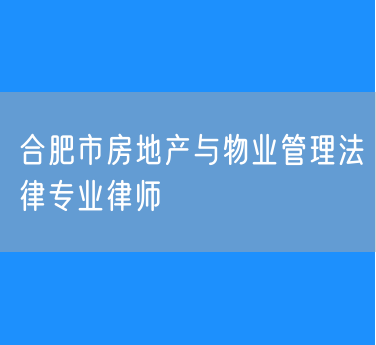 合肥市房地产与物业管理法律专业律师