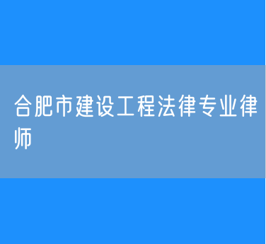 合肥市建设工程法律专业律师