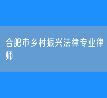 合肥市乡村振兴法律专业律师