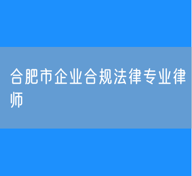 合肥市企业合规法律专业律师