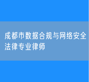 成都市数据合规与网络安全法律专业律师