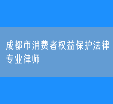 成都市消费者权益保护法律专业律师