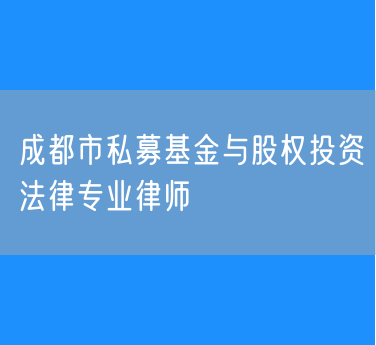 成都市私募基金与股权投资法律专业律师