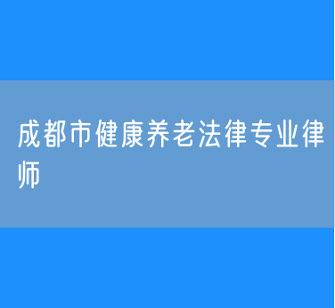 成都市健康养老法律专业律师