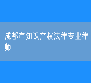 成都市知识产权法律专业律师