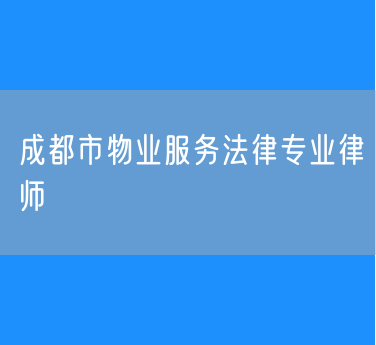 成都市物业服务法律专业律师