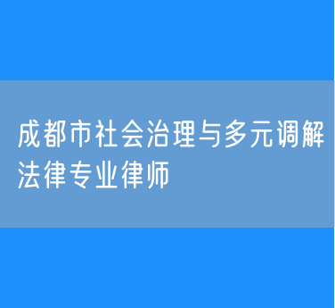 成都市社会治理与多元调解法律专业律师