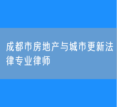 成都市房地产与城市更新法律专业律师