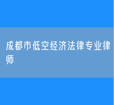 成都市低空经济法律专业律师