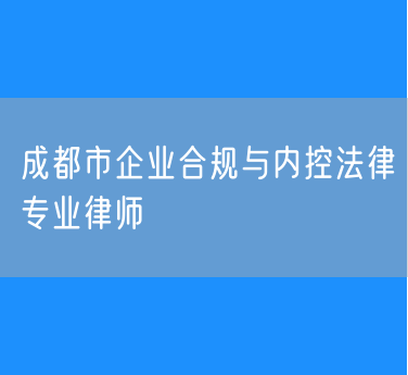 成都市企业合规与内控法律专业律师