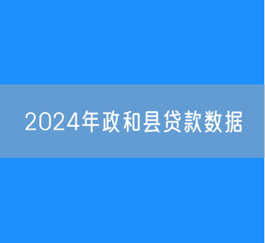 2024年政和县贷款数据