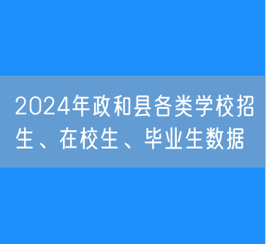 2024年政和县各类学校招生、在校生、毕业生数据