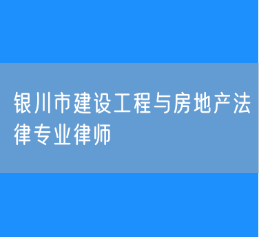 银川市建设工程与房地产法律专业律师