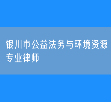 银川市公益法务与环境资源专业律师
