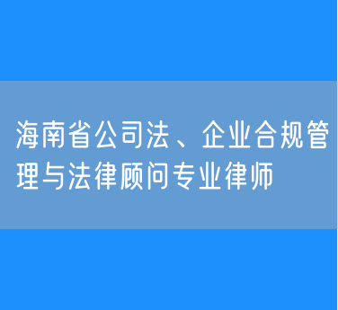 海南省公司法、企业合规管理与法律顾问专业律师
