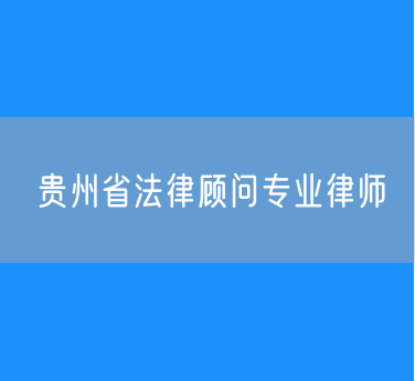 贵州省法律顾问专业律师