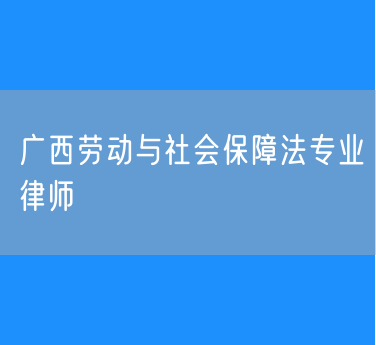 广西劳动与社会保障法专业律师