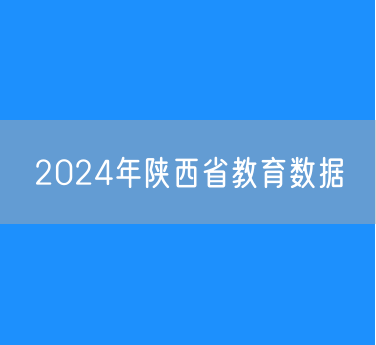 2024年陕西省各类学校招生、在校生、毕业生数据