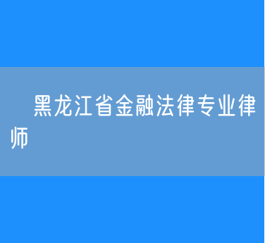 ​黑龙江省金融法律专业律师