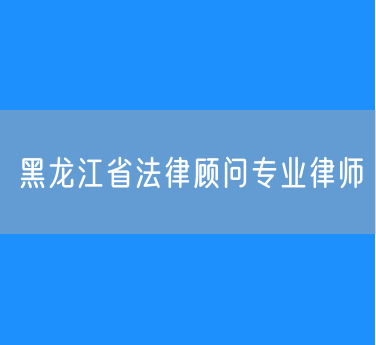 黑龙江省法律顾问专业律师