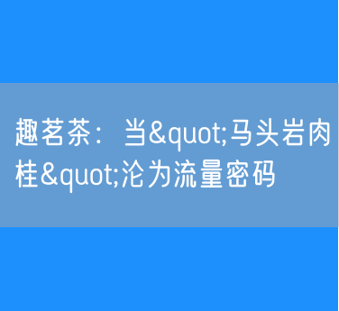 当"马头岩肉桂"沦为流量密码