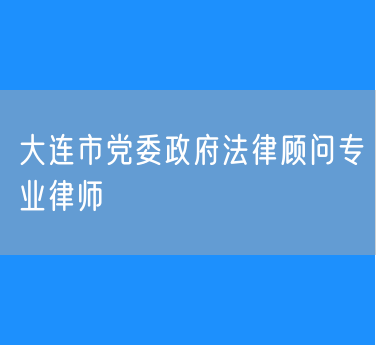 大连市党委政府法律顾问专业律师